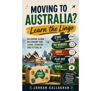 Moving to Australia? Learn the Lingo: An Australian Slang Dictionary and Everyday English Guide for Living, Working and Fitting In