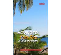 MOVING TO COSTA RICA IN 2025 AND BEYOND: Practical Steps to Relocate, Settle, and Succeed Overseas