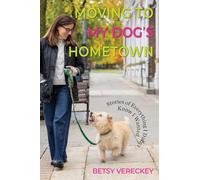 Moving to My Dog's Hometown: Stories of Everything I Didn't Know I Wanted