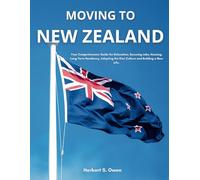 Moving to New Zealand: Your Comprehensive Guide for Relocation, Securing Jobs, Housing, Long-Term Residency, Adopting the Kiwi Culture and Building a New Life.