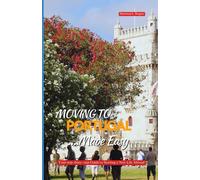 MOVING TO PORTUGAL MADE EASY: Your Step-by-Step Guide to Starting a New Life Abroad