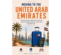 Moving to the United Arab Emirates: Practical guide to moving, living, and understanding, residency, taxes and everyday life
