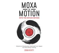 MOXA IN MOTION WITH THE ONTAKE METHOD: Rhythmic Moxibustion Methods from Japan for Mind-Body Healing