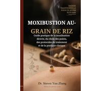 Moxibustion au grain de riz: Guide pratique de la moxibustion directe, du choix des points, des protocoles de traitement et de la pratique clinique