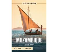 MOZAMBIQUE Guía de viaje 2025-2026: Las mejores playas, islas, safaris, gastronomía y consejos de viaje para todos los presupuestos en la joya costera oculta de África
