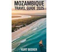 Mozambique Travel Guide 2025: A Detailed and Practical Guide to Discover the Vibrant Streets of Maputo, Stunning Beaches of Tofo, the Wildlife of ... and Ilha de Moçambique (Mozambique Island)