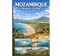 MOZAMBIQUE TRAVEL GUIDE 2026-2027: Experience Maputo, Tofo, Inhambane, Vilankulo, Bazaruto Archipelago, Ponta do Ouro, and Gorongosa National Park ... Maps, Visuals, and Practical Travel Tips