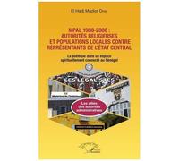 Mpal 1988-2008 : Autorités Religieuses Et Populations Locales Contre Représentants De L'état Central - La Politique Dans Un Espace Spirituellement Connecté Au Sénégal
