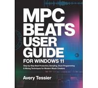 MPC Beats User Guide for Windows 11: Step-by-Step Beat Production, Sampling, Drum Programming & Mixing Techniques for Modern Music Creators.