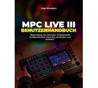 MPC Live III Benutzerhandbuch:: „Beatmaking neu erfunden: Professionelle Musikproduktion erkunden, entdecken und meistern“