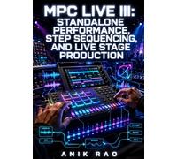 MPC LIVE III: STANDALONE PERFORMANCE, STEP SEQUENCING, AND LIVE STAGE PRODUCTION: Build Set-Ready Performances with Q Link Automation, MPCe XY Control, and Spitfire Audio Integration