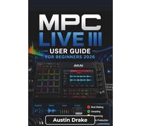 MPC Live III USER GUIDE For Beginners 2026: Learn Beat Production, Sampling, Sound Design, Song Arrangement, Audio Recording, Mixing, and Live Performance Techniques