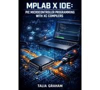 MPLAB X IDE: PIC MICROCONTROLLER PROGRAMMING WITH XC COMPILERS: Develop, Debug, and Deploy Embedded Applications for PIC18, PIC24, dsPIC, and PIC32 with PICkit Programmers