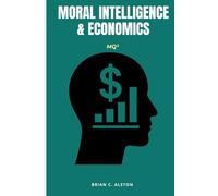 MQ² - MORAL INTELLIGENCE & ECONOMICS: A Comprehensive Manual for the Application of the Moral Quotient in Economic Analysis, Policy Formation & Global Development