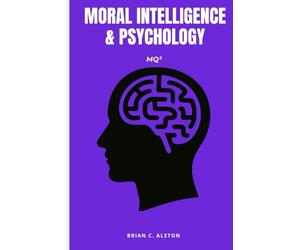 MQ² - MORAL INTELLIGENCE & PSYCHOLOGY: A Comprehensive Manual for the Application of the Moral Quotient in Psychological Science, Assessment, Treatment & Human Development