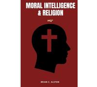 MQ² - MORAL INTELLIGENCE & RELIGION: A Comprehensive Manual for the Application of the Moral Quotient in Religious Study, Practice, Evaluation & Global Spiritual Development