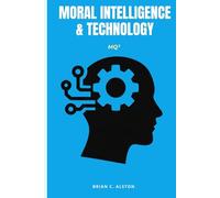 MQ² - MORAL INTELLIGENCE & TECHNOLOGY: A Comprehensive Manual for the Application of the Moral Quotient in Technological Development, Ethics, Innovation & Global Governance