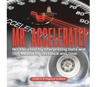 Mr. Accelerate! Acceleration By Interpreting Data And Measuring Distance And Time Grade 6-8 Physical Science