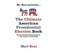 Mr. Beat presents...The Ultimate American Presidential Election Book: Every Presidential Election in American History (1788-2020)