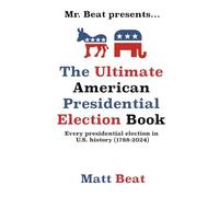 Mr. Beat presents...The Ultimate American Presidential Election Book: Every Presidential Election in American History (1788-2024)
