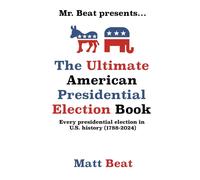 Mr. Beat Presents...The Ultimate American Presidential Election Book: Every Presidential Election In American History (1788-2024)
