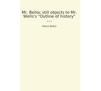 Mr. Belloc still objects to Mr. Wells's "Outline of history"