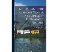 Mr. Fish And The Alabama Claims, A Chapter In Diplomatic History