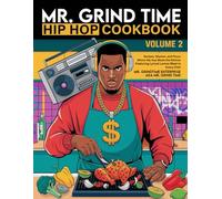 Mr. Grind Time Hip Hop Cookbook Volume 2.0: Recipes, Rhymes, and Flavor Where Hip Hop Meets the Kitchen Featuring Lyrical Lemon Blast in Every Dish