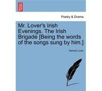 Mr. Lovers Irish Evenings. The Irish Brigade Being the words of the songs sung by him. - Samuel Lover - Creative Media Partners LLC - Livre en Anglais Samuel LoverSamuel Lover (Auteur)