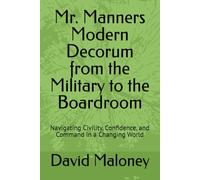 Mr. Manners Modern Decorum from the Military to the Boardroom: Navigating Civility, Confidence, and Command in a Changing World