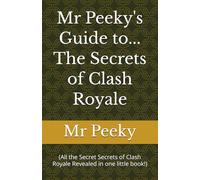 Mr Peeky's Guide to the Secrets of Clash Royale: (All the Secret Secrets of Clash Royale Revealed in one little book!)