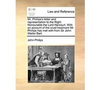 Mr. Phillips's Letter And Representation To The Right Honourable The Lord Harcourt. With An Account Of The Cruel Treatment Mr. Phillips Has Met With From Sir John Walter Bart.