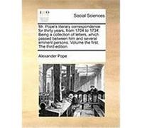 Mr. Pope's Literary Correspondence for Thirty Years, from 1704 to 1734. Being a Collection of Letters, Which Passed Between Him and Several Eminent Pe Pope, Alexander (Auteur)