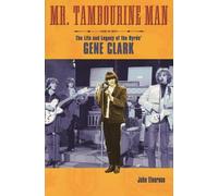 Mr. Tambourine Man: The Life and Legacy of the Byrds' Gene Clark