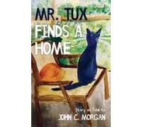 Mr. Tux Finds A Home: Story As Told To John C. Morgan