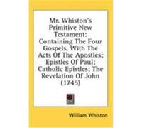 Mr. Whiston's Primitive New Testament: Containing the Four Gospels, with the Acts of the Apostles; Epistles of Paul; Catholic Epistles; The Revelation Whiston, William (Auteur)