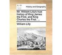 Mr. William Lilly's True History of King James the First, and King Charles the First. ... Lilly, William (Auteur)