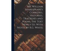 Mr. William Shakespeare's Comedies, Histories, Tragedies And Poems, The Text Newly Ed. With Notes By R.G. White