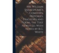 Mr. William Shakespeare's Comedies, Histories, Tragedies And Poems, The Text Newly Ed. With Notes By R.G. White