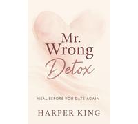 Mr. Wrong Detox Heal Before You Date Again: A Guide to Breaking Soul Ties, Rebuilding Self-Worth, and Attracting the Love You Deserve
