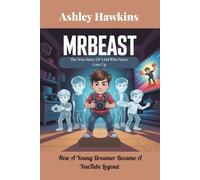 MrBeast: The True Story Of A Kid Who Never Gave Up: How A Young Dreamer Became A YouTube Legend