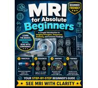 MRI for Absolute Beginners: A Simple Introduction to Imaging Principles, Sequences, Anatomy, and Common Findings