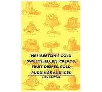 Mrs. Beeton's Cold Sweets, Jellies, Creams, Fruit Dishes, Cold Puddings And Ices