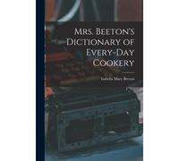 Mrs. Beeton's Dictionary Of Every-Day Cookery