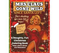 MRS CLAUS GONE WILD SINCE SANTA LEFT - She's checking her own list-twice!: A Naughty, Fun Christmas Coloring Book for Stress Relief and Relaxation