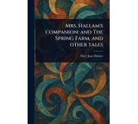 Mrs. Hallam's Companion; And The Spring Farm, And Other Tales