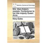 Mrs. Mary Eales's Receipts. Confectioner to Her Late Majesty Queen Anne. Eales, Mary (Auteur)