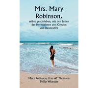 Mrs. Mary Robinson, Selbst Geschrieben, Mit Den Leben Der Herzoginnen Von Gordon Und Devonshire
