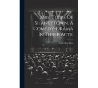 Mrs. Tubbs Of Shantytown, A Comedy-Drama In Three Acts;