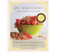 Mrs. Wheelbarrow's Practical Pantry: Recipes and Techniques for Year-Round Preserving